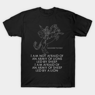 I am not afraid of an army of lions led by sheep; I am afraid of an army of sheep led by a lion - Alexander The Great T-Shirt